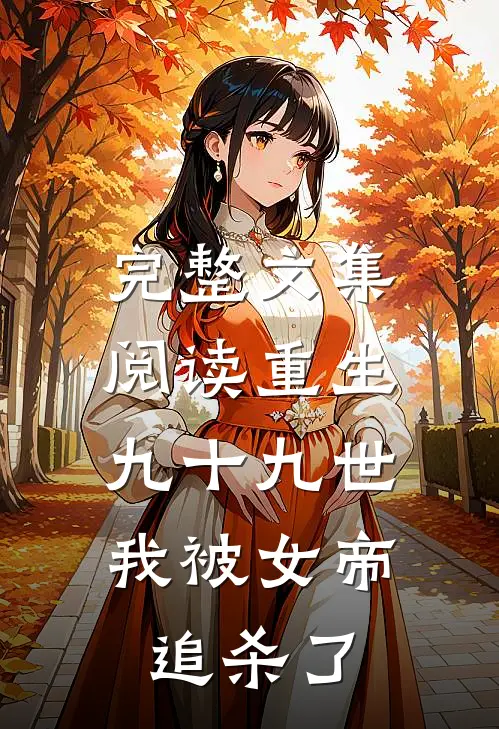 完整文集阅读重生九十九世,我被女帝追杀了