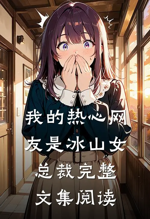 我的热心网友是冰山女总裁完整文集阅读