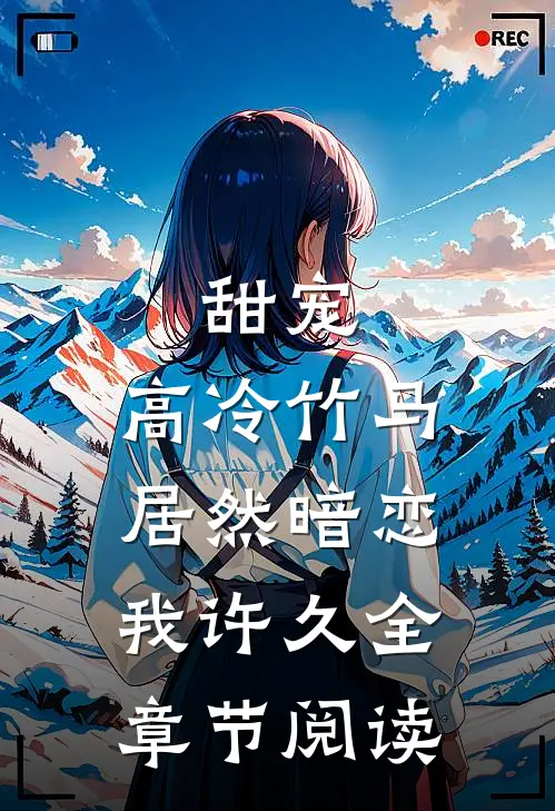 甜宠高冷竹马居然暗恋我许久全章节阅读免费