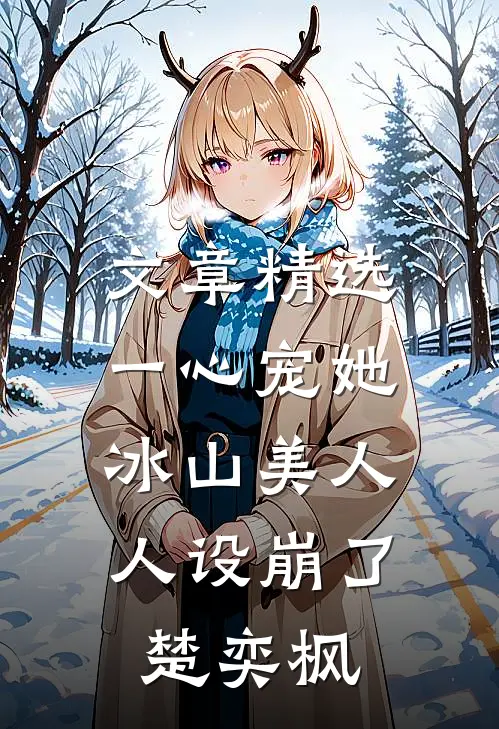 文章精选一心宠她,冰山美人人设崩了楚奕枫