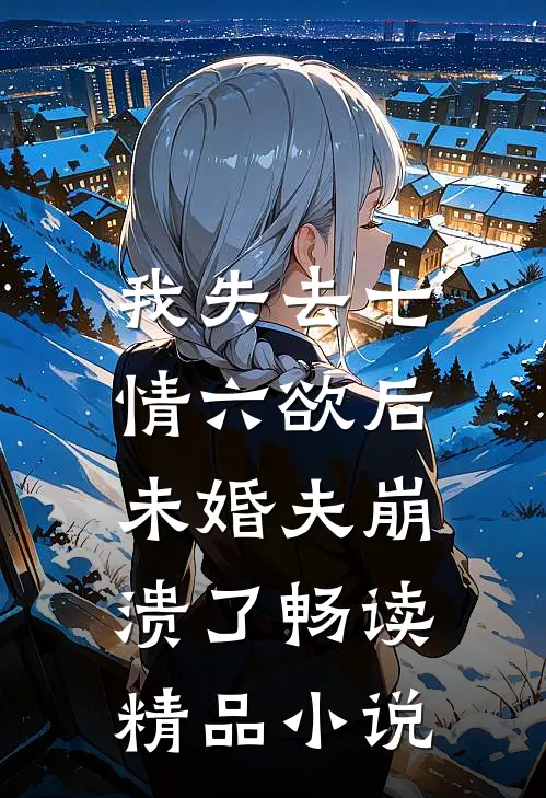 我失去七情六欲后，未婚夫崩溃了畅读精品小说