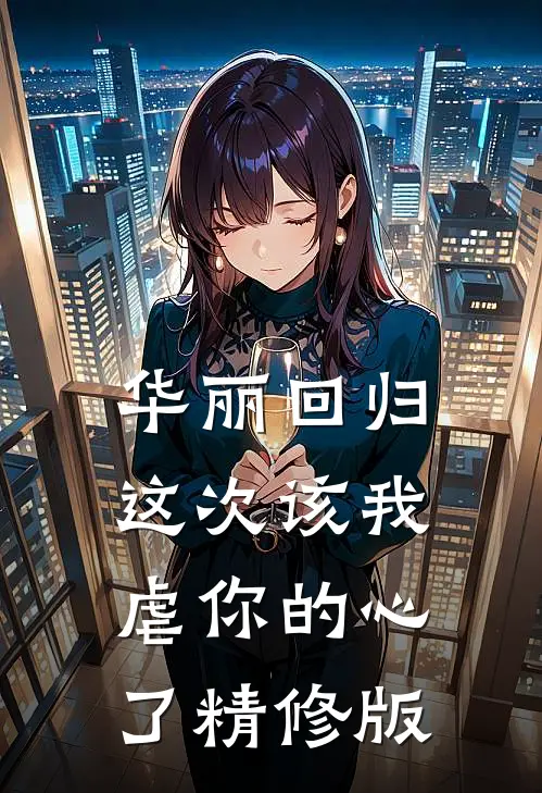 华丽回归,这次该我虐你的心了精修版在线观看