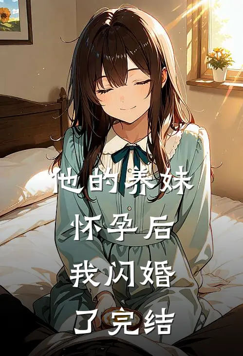 他的养妹怀孕后,我闪婚了完结没