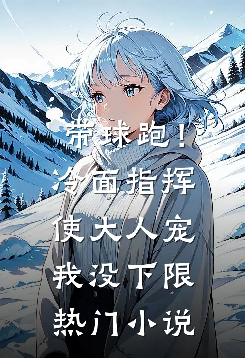 带球跑！冷面指挥使大人宠我没下限热门小说