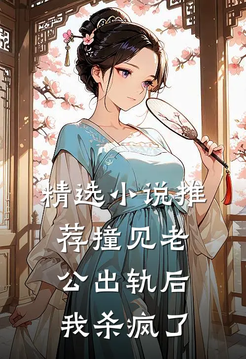 精选小说推荐撞见老公出轨后，我杀疯了