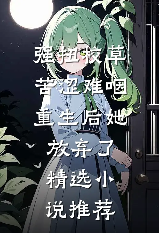 强扭校草苦涩难咽，重生后她放弃了精选小说推荐
