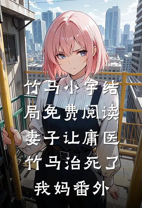 竹马小宇结局免费阅读妻子让庸医竹马治死了我妈番外