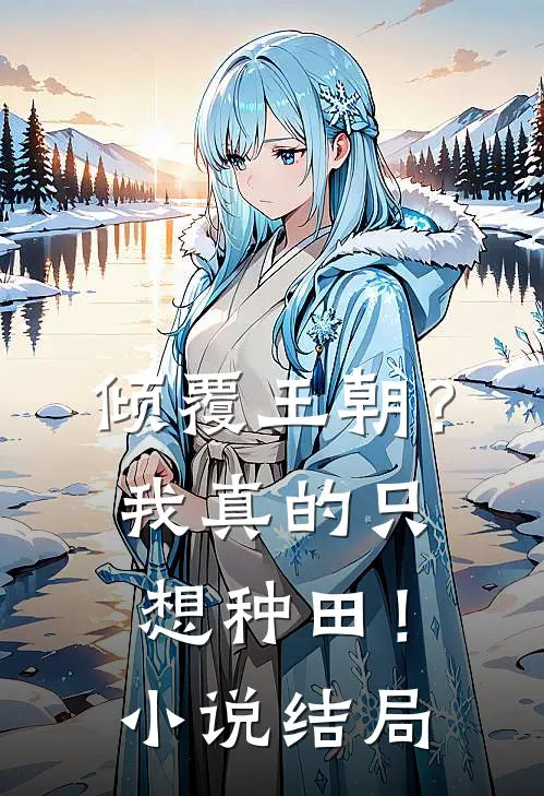 倾覆王朝?我真的只想种田!结局怎么样