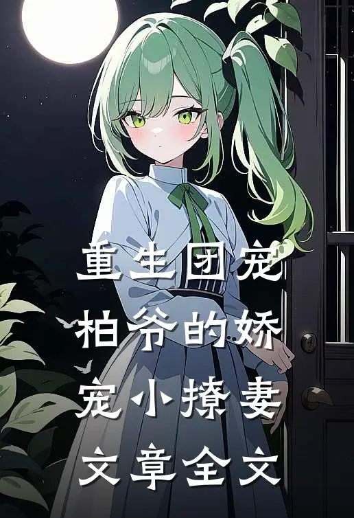 重生团宠柏爷的娇宠小撩妻文章全文
