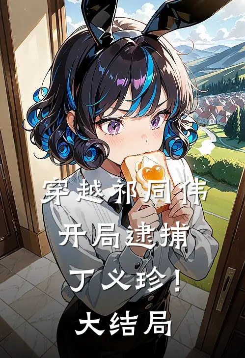 穿越祁同伟,开局逮捕丁义珍!大结局免费阅读