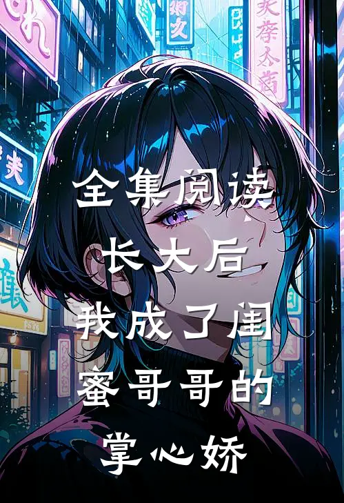 全集阅读长大后，我成了闺蜜哥哥的掌心娇