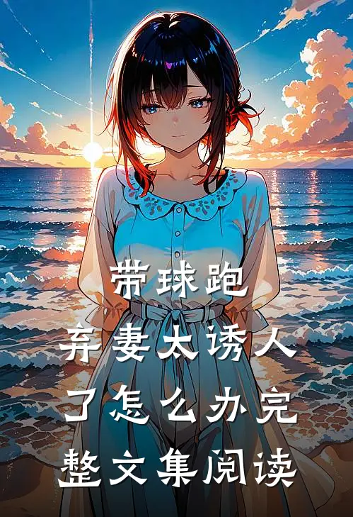 带球跑：弃妻太诱人了怎么办完整文集阅读
