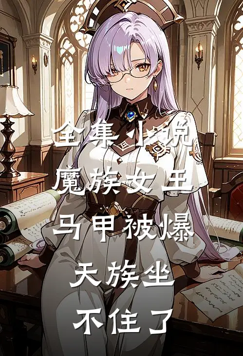 全集小说魔族女王马甲被爆，天族坐不住了