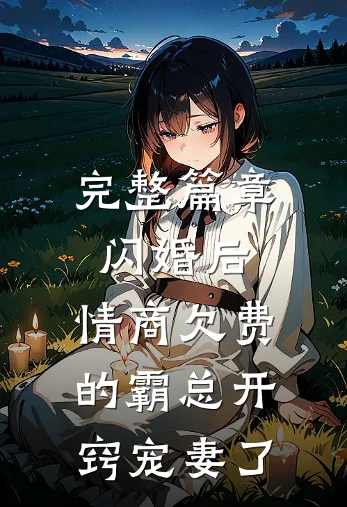 完整篇章闪婚后,情商欠费的霸总开窍宠妻了