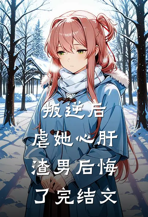 叛逆后,虐她心肝渣男后悔了 完结文学