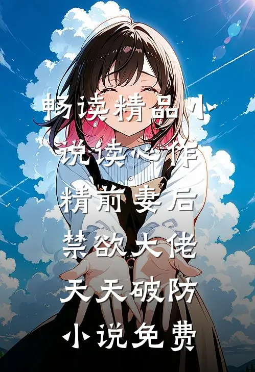 畅读精品小说读心作精前妻后,禁欲大佬天天破防小说免费