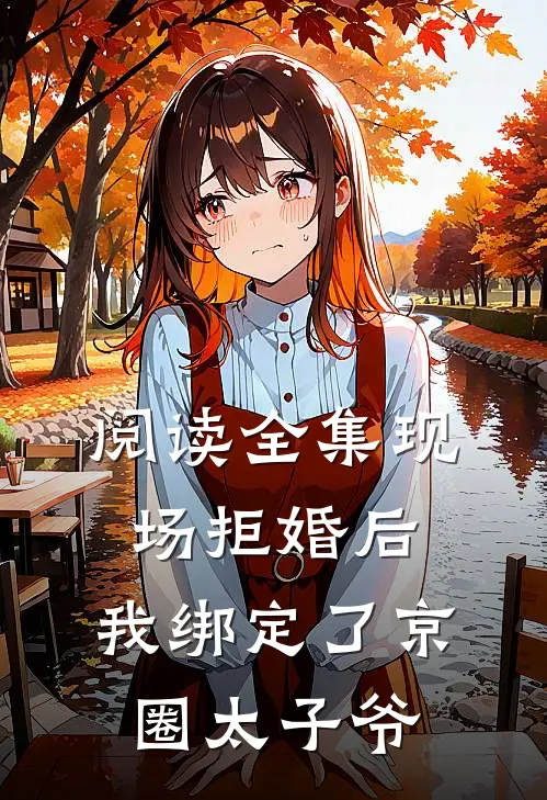阅读全集现场拒婚后，我绑定了京圈太子爷