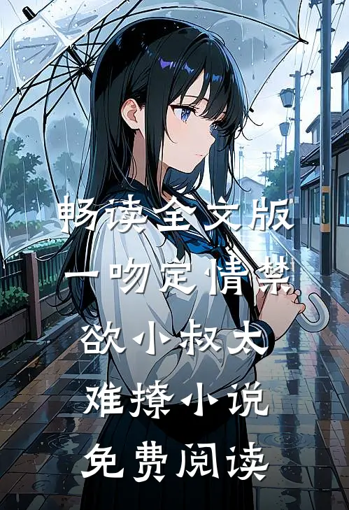 畅读全文版一吻定情禁欲小叔太难撩小说免费阅读