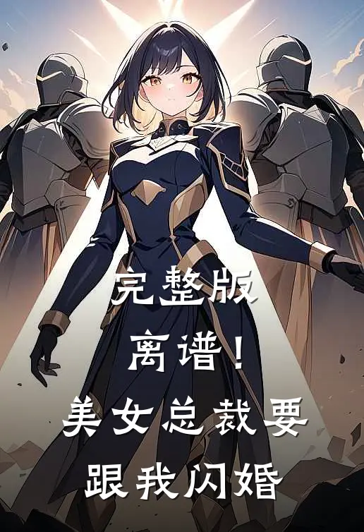 完整版离谱!美女总裁要跟我闪婚免费阅读