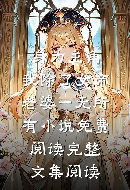 身为主角,我除了女帝老婆一无所有小说免费阅读完整文集阅读