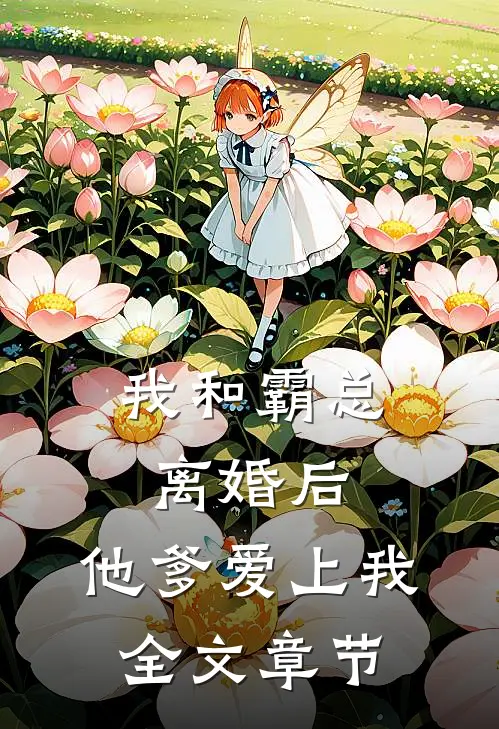 我和霸总离婚后,他爹爱上我全文章节阅读