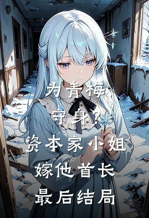 为青梅守身？资本家小姐嫁他首长最后结局