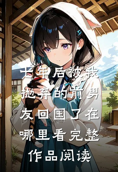 七年后被我抛弃的前男友回国了在哪里看完整作品阅读