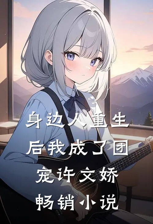 身边人重生后我成了团宠许文娇畅销小说