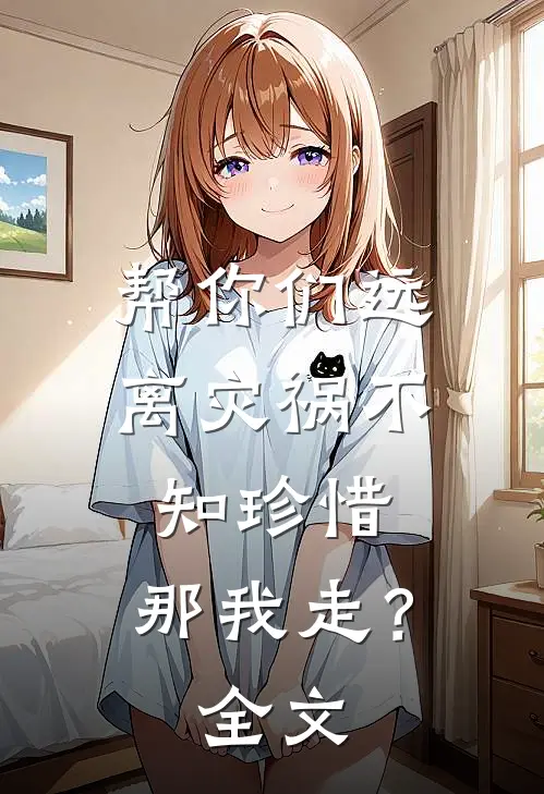 帮你们远离灾祸不知珍惜,那我走?全文免费阅读