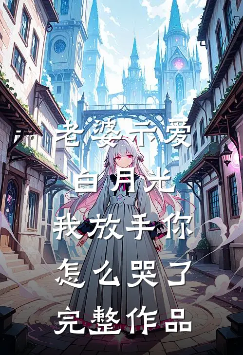 老婆示爱白月光,我放手你怎么哭了完整作品在线观看