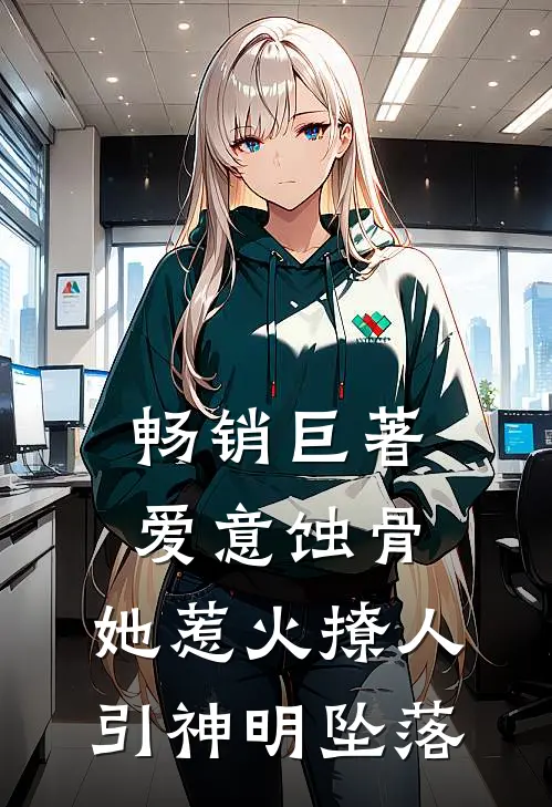 畅销巨著爱意蚀骨：她惹火撩人，引神明坠落