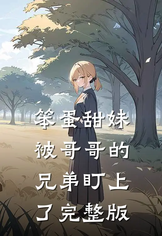 笨蛋甜妹被哥哥的兄弟盯上了完整版