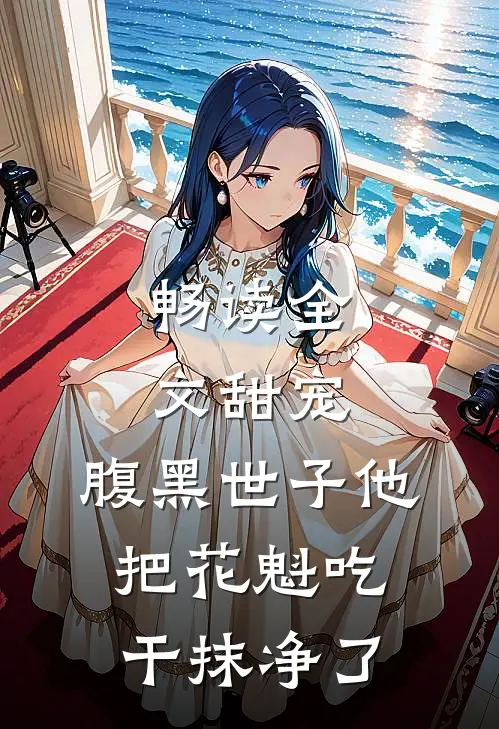 畅读全文甜宠：腹黑世子他把花魁吃干抹净了