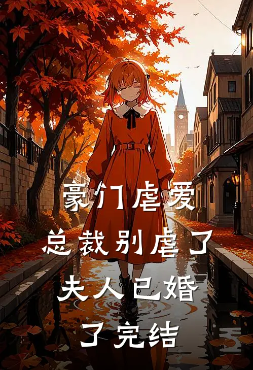 豪门虐爱总裁别虐了,夫人已婚了完结没