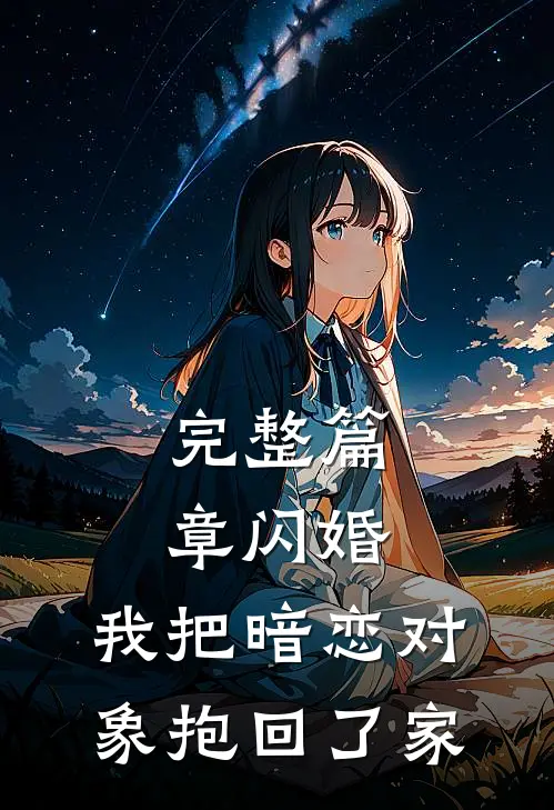 完整篇章闪婚,我把暗恋对象抱回了家免费阅读