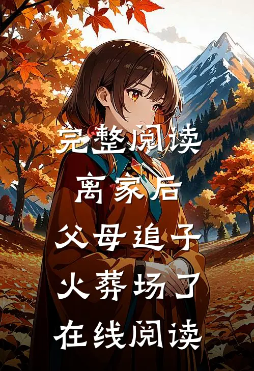 完整阅读离家后,父母追子火葬场了在线阅读