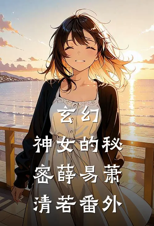 玄幻神女的秘密薛易萧清若 番外