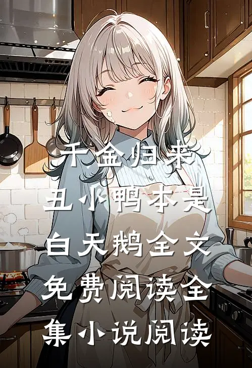 千金归来:丑小鸭本是白天鹅全文免费阅读全集小说阅读