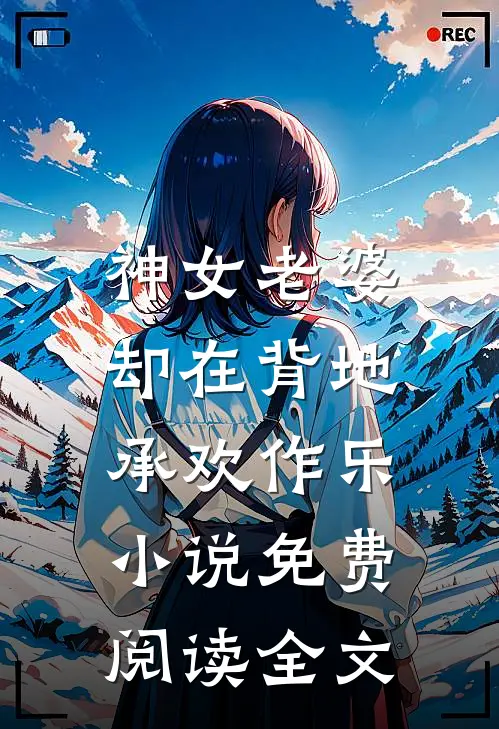 神女老婆,却在背地承欢作乐免费阅读全文无弹窗