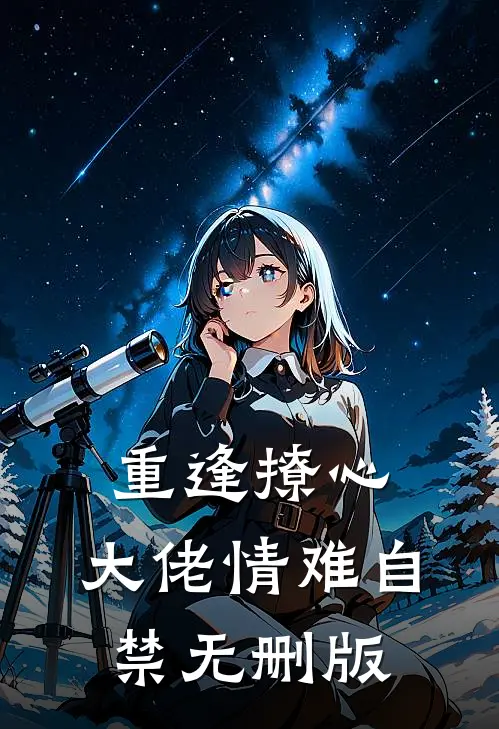 重逢撩心，大佬情难自禁无删版