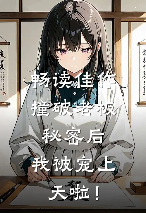 畅读佳作撞破老板秘密后，我被宠上天啦！