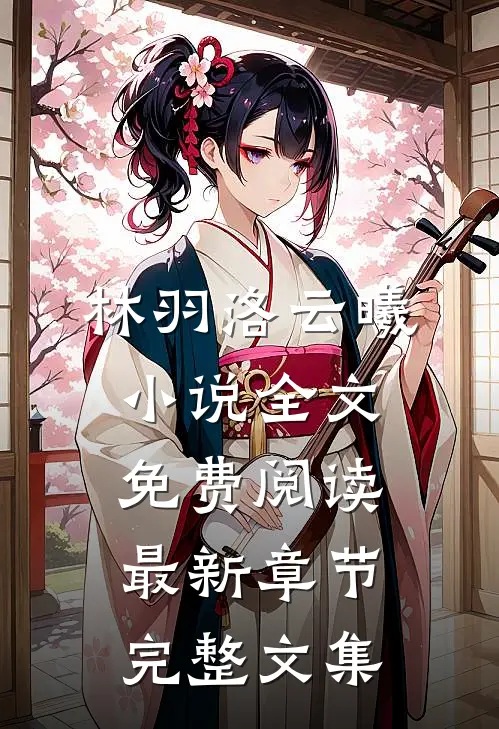 林羽洛云曦小说全文免费阅读最新章节完整文集