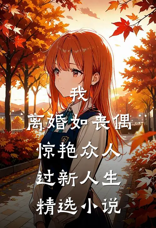 我，离婚如丧偶，惊艳众人过新人生精选小说