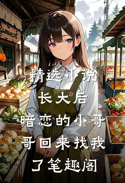 精选小说长大后,暗恋的小哥哥回来找我了 笔趣阁