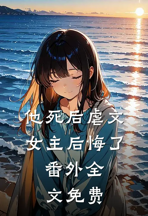 他死后虐文女主后悔了 番外全文免费阅读