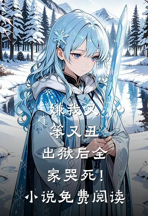 嫌我又笨又丑,出狱后全家哭死!免费阅读全文