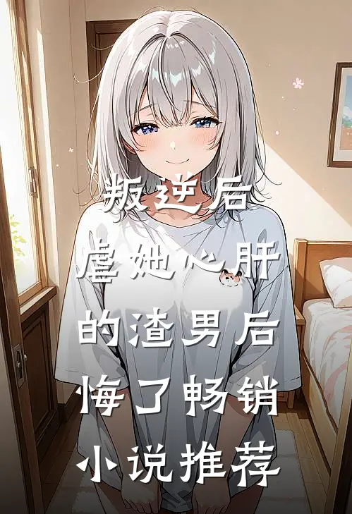 叛逆后，虐她心肝的渣男后悔了畅销小说推荐