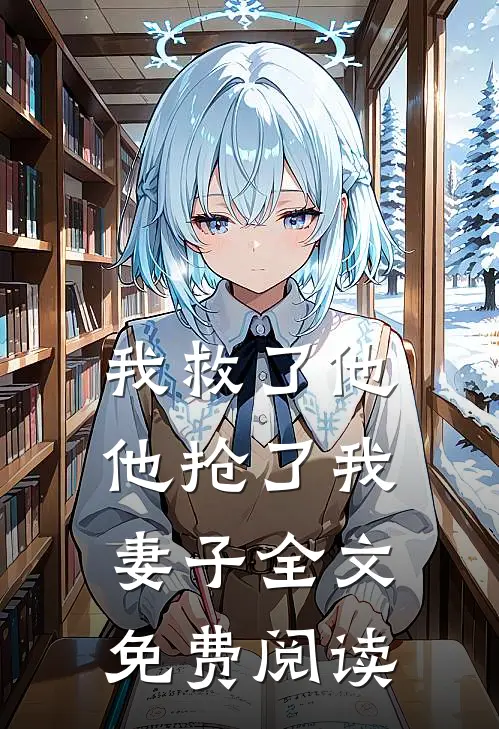 我救了他,他抢了我妻子全文免费阅读无弹窗