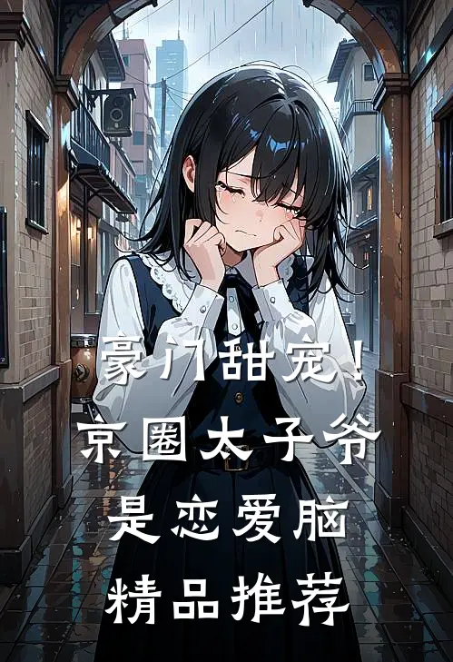豪门甜宠！京圈太子爷是恋爱脑精品推荐