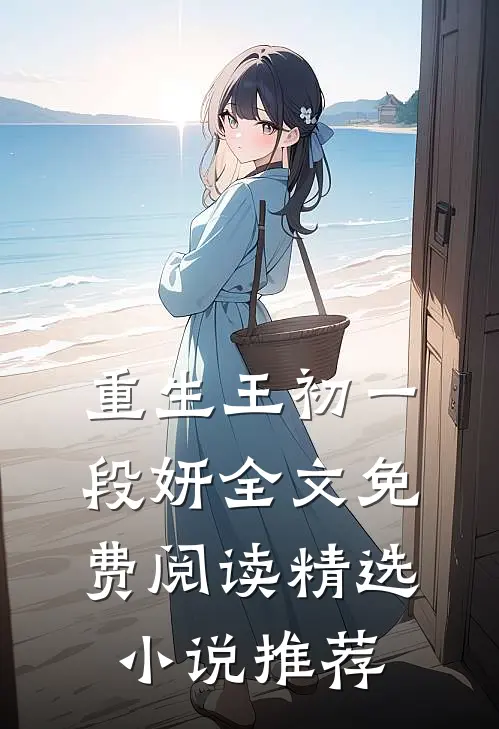 重生王初一段妍全文免费阅读精选小说推荐
